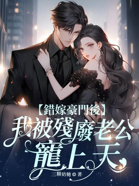 错嫁豪门后,我被残废老公宠上天