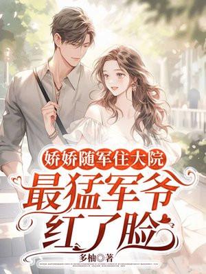 娇娇随军住大院,最猛军爷红了脸