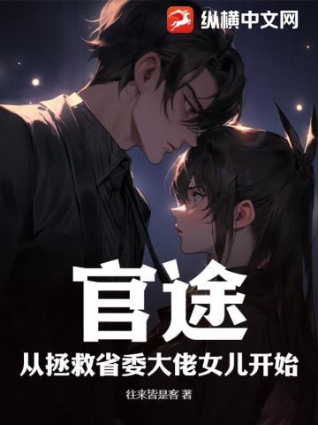 官途:从拯救省委大佬女儿开始