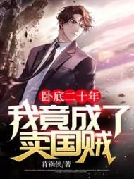卧底二十年,我竟成了卖国贼!