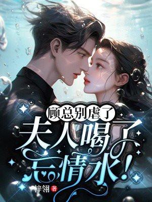 顾总别虐了,夫人喝了忘情水!