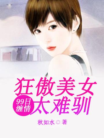 99日缠情:狂傲美女太难训