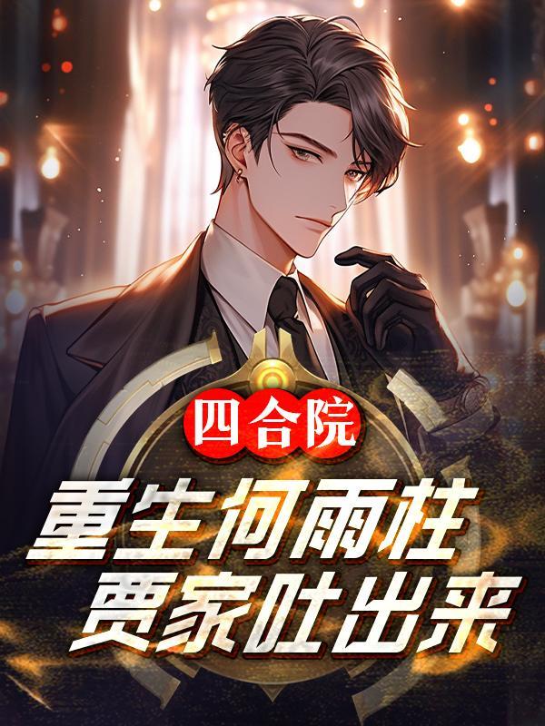四合院:重生何雨柱,贾家吐出来
