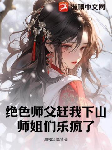 绝色师父赶我下山,师姐们乐疯了