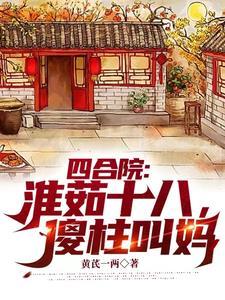 四合院:淮茹十八,傻柱叫妈