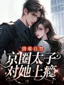 情难自禁,京圈太子对她上瘾