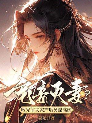 宠妾灭妻?败光前夫家产后另谋高嫁