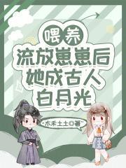 喂养流放崽崽后,她成古人白月光