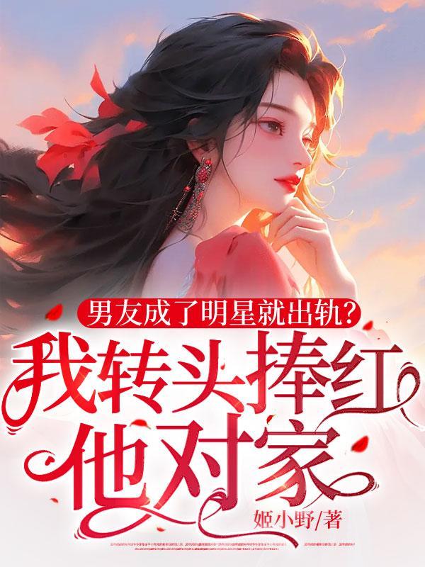 男友成了明星就出轨?我转头捧红他对家