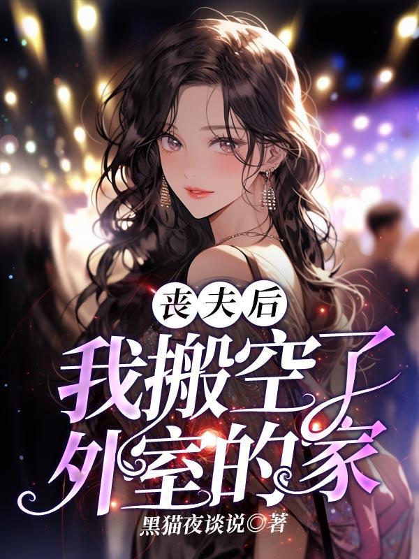 丧夫后,我搬空了外室的家