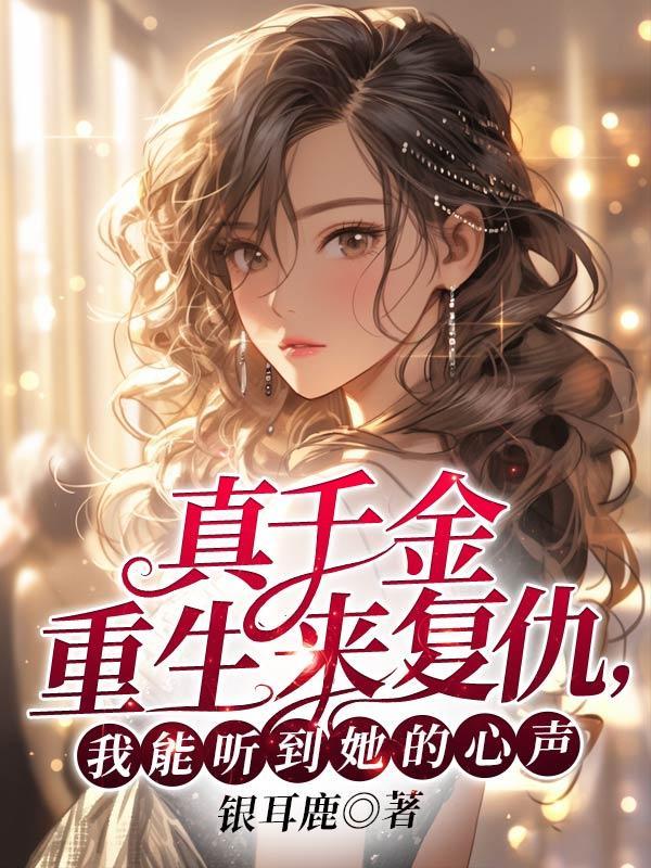 真千金重生来复仇,我能听到她的心声