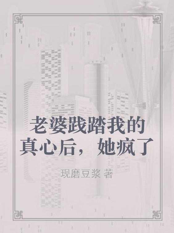 老婆践踏我的真心后,她疯了