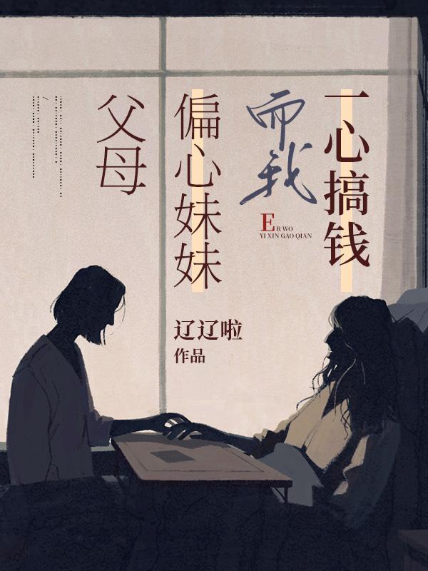 父母偏心妹妹,而我一心搞钱