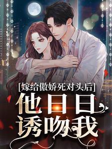 嫁给傲娇死对头后,他日日诱吻我