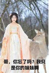 哥,你忘了吗?我只是你的妹妹啊阅读完整