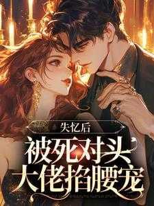 失忆后,被死对头大佬掐腰宠