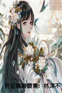 许云琛裴馥雪:林深不知云海后续