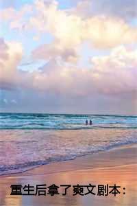 重生后拿了爽文剧本:结局+番外