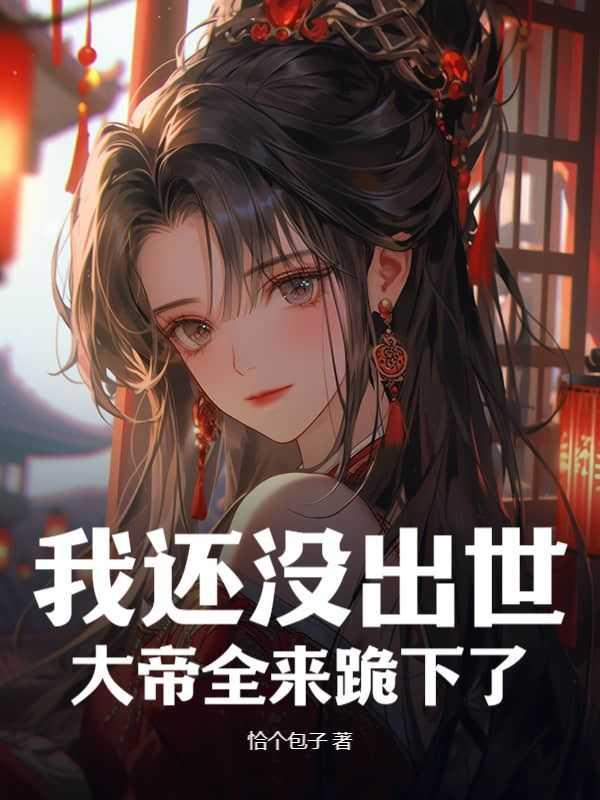 我还没出世,大帝全来跪下了?推荐必读