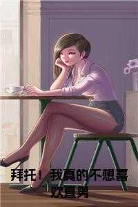 拜托!我真的不想喜欢直男完结无弹窗