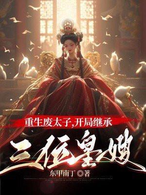 重生废太子,开局继承三位皇嫂