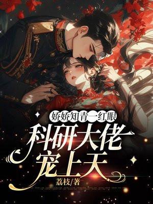 娇娇知青一红眼,科研大佬宠上天