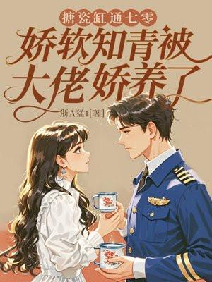 搪瓷缸通七零,娇软知青被大佬娇养了