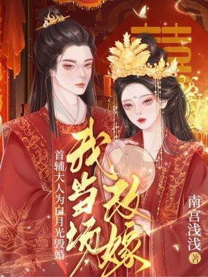 首辅大人为白月光毁婚,我当场改嫁