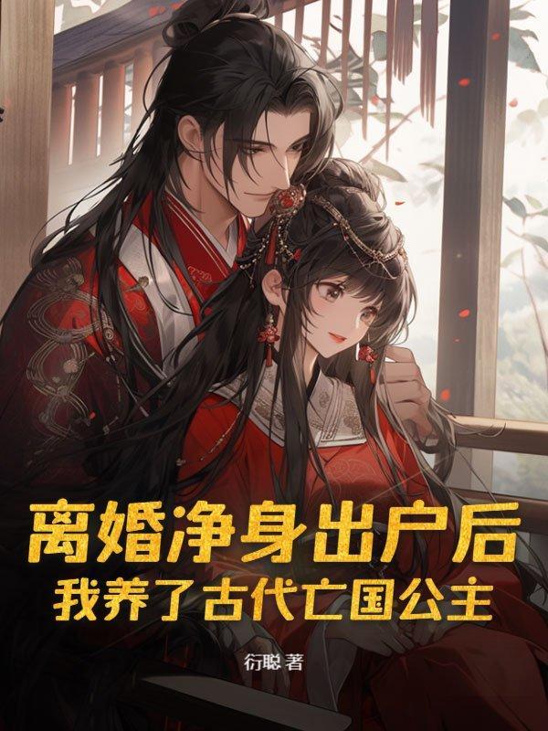 离婚净身出户后,我养了古代亡国公主