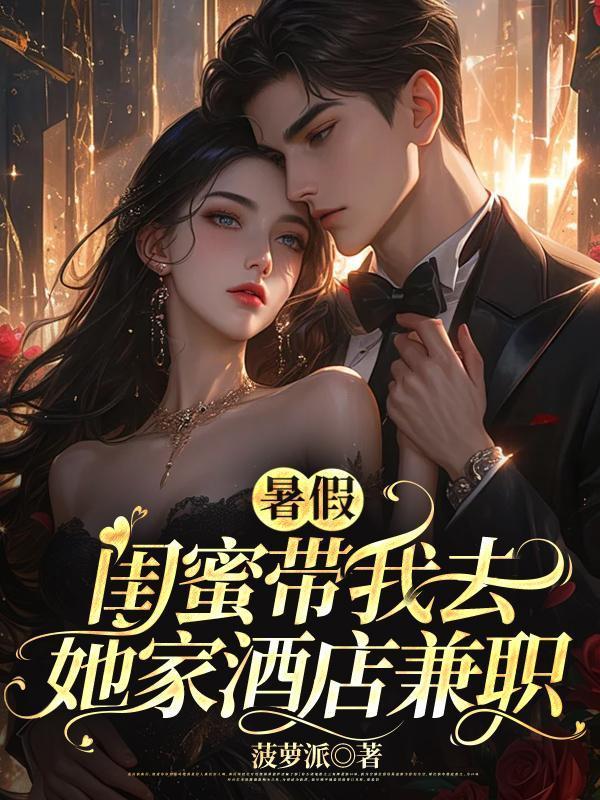 暑假,闺蜜带我去她家酒店兼职