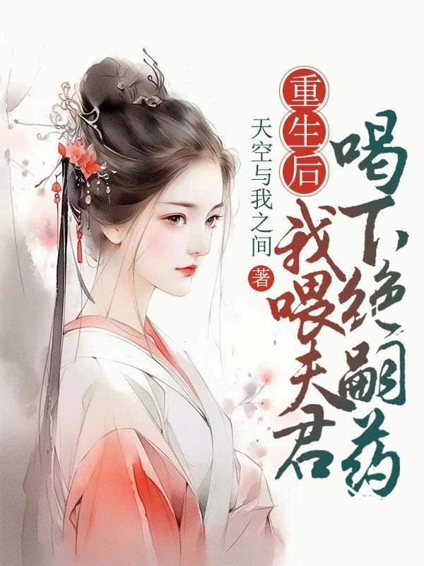 重生后,我喂夫君喝下绝嗣药