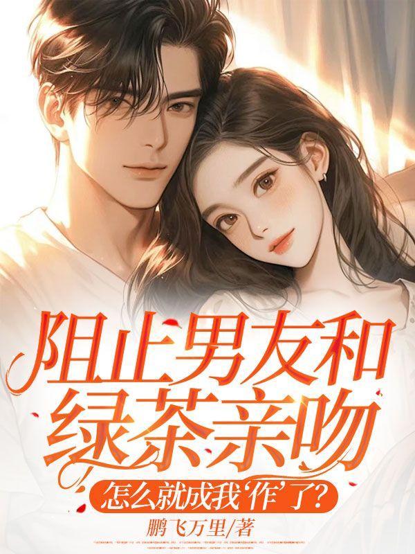 阻止男友和绿茶亲吻,怎么就成我‘作’了?