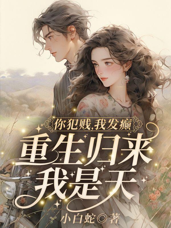 你犯贱,我发癫,重生归来我是天!