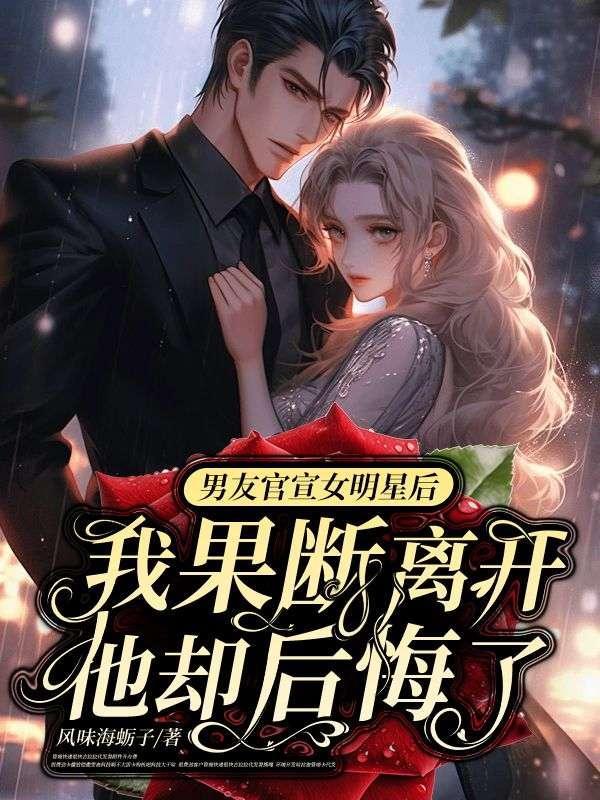 男友官宣女明星后我果断离去,他却后悔了