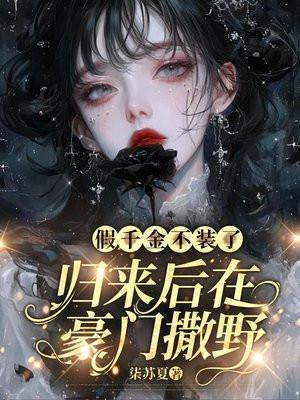 假千金不装了,归来后在豪门撒野