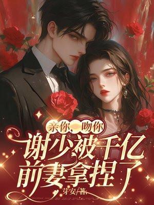 亲你,吻你,谢少被千亿前妻拿捏了