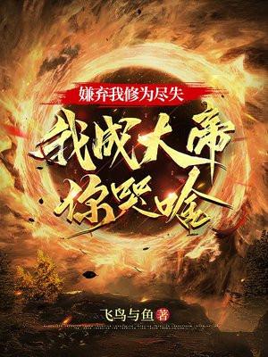 嫌弃我修为尽失,我成大帝你哭啥