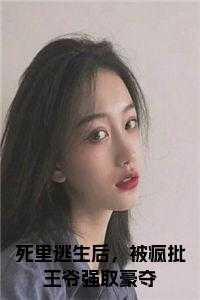 死里逃生后,被疯批王爷强取豪夺