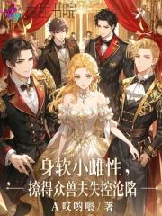 身软小雌性,撩得众兽夫失控沦陷