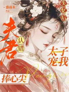 失忆后认错夫君,太子宠我捧心尖