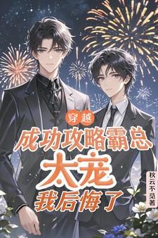 穿越成功攻略霸总太宠,我后悔了