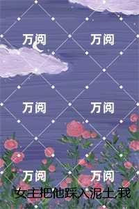 女主把他踩入泥土,我捧起来呵护大结局:结局+番外