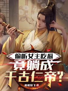 偷听女主吃瓜，竟躺成千古仁帝？