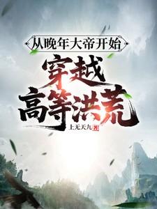 从晚年大帝开始，穿越高等洪荒