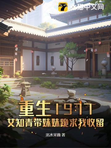 重生1977,女知青带妹妹跪求我收留