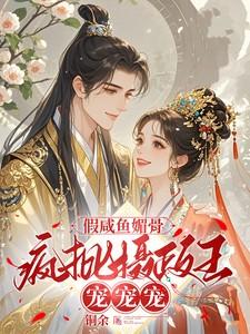 假咸鱼媚骨,疯批摄政王宠宠宠