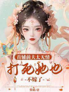 首辅前夫太无情,打死她也不嫁了