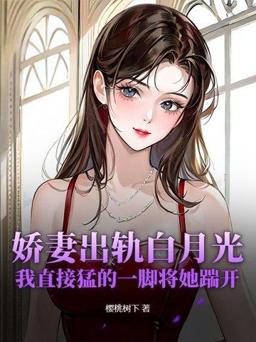 娇妻出轨白月光,我直接猛的一脚将她踹开
