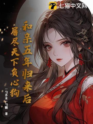 和亲五年归来后，屠尽天下负心狗