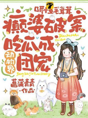 听懂毛茸茸,癫婆破案吃瓜成动物界团宠